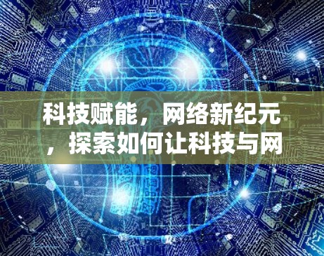 科技赋能，网络新纪元，探索如何让科技与网络相连