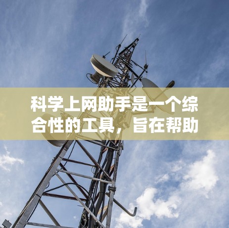 科学上网助手是一个综合性的工具，旨在帮助用户获取、学习和使用科学知识。以下是一个基于科学上网助手的系统设计，涵盖知识查询、计算工具、实验指导等多个功能模块