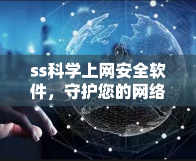 ss科学上网安全软件，守护您的网络世界