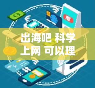 出海吧 科学上网 可以理解为出海吧，科学上网，其中出海吧通常指的是出海，欢迎加入或欢迎你来到这个领域，而科学上网则意味着科学网或科学在线社区。你可能指的是寻找一个科学领域的网络社区或论坛