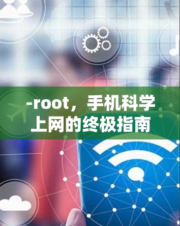 -root，手机科学上网的终极指南