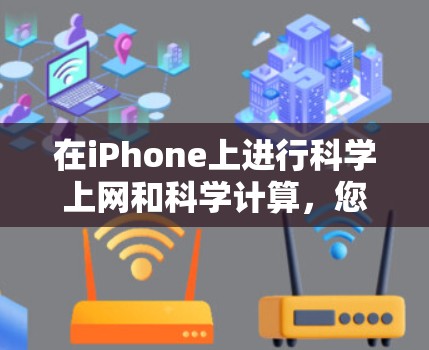 在iPhone上进行科学上网和科学计算，您可以使用以下方法