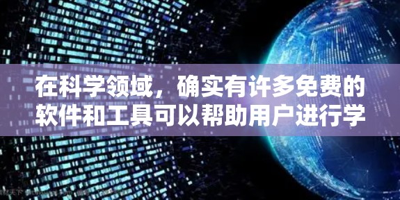 在科学领域，确实有许多免费的软件和工具可以帮助用户进行学习、研究和实验。以下是一些常见的免费科学工具和资源，帮助您在科学领域中发挥更大作用