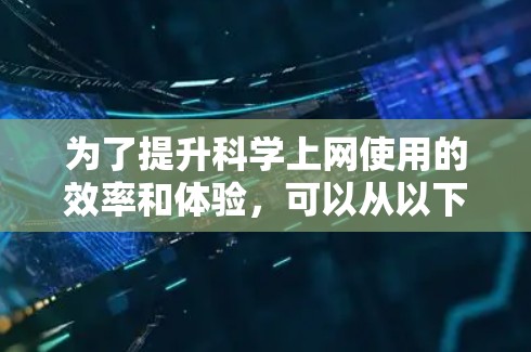 为了提升科学上网使用的效率和体验，可以从以下几个方面进行优化