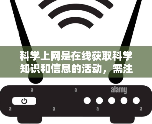 科学上网是在线获取科学知识和信息的活动，需注意以下几点以确保安全和有效