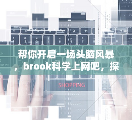 帮你开启一场头脑风暴，brook科学上网吧，探索科学世界，激发无限可能