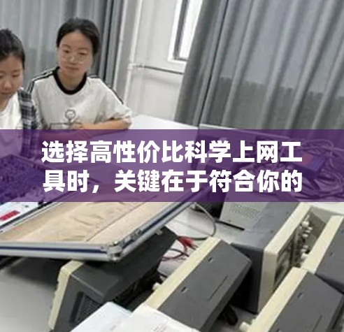 选择高性价比科学上网工具时，关键在于符合你的需求和预算。以下是一些推荐的科学计算器和工具，它们以高性价比和功能实用性著称