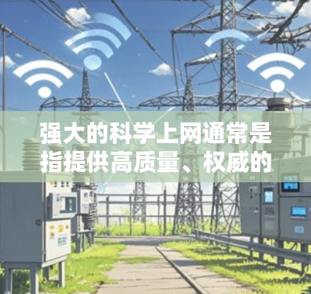 强大的科学上网通常是指提供高质量、权威的科学资源和工具的网站或平台。以下是一些强大的科学上网资源和工具，帮助你高效地获取科学信息和知识