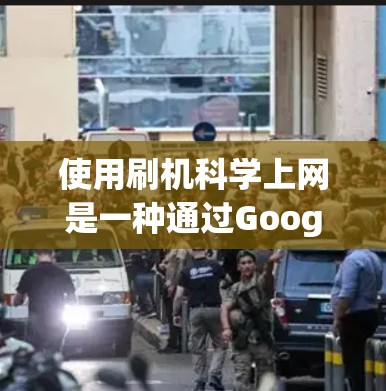 使用刷机科学上网是一种通过Google Search和Google Chrome的Search Console工具来提高信息搜索效率的方法。以下是一个清晰的步骤指南，帮助你有效地使用这个工具