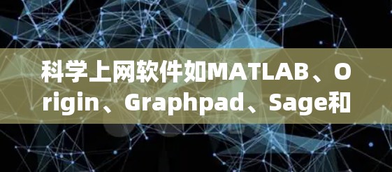 科学上网软件如MATLAB、Origin、Graphpad、Sage和PowerShell和R各有其特点，适合不同场景和需求。以下是详细的总结