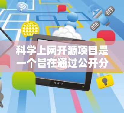 科学上网开源项目是一个旨在通过公开分享代码和知识的平台，帮助用户获取科学知识和进行实验的工具。以下是一些已知的科学上网开源项目及其特点