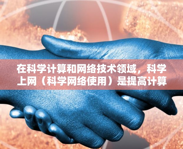 在科学计算和网络技术领域,科学上网(科学网络使用)是提高计算效率和解决问题能力的重要方法。以下是一些科学上网的科学方法,帮助您更高效地利用网络资源 在科学计算和网络技术领域,科学上网(科学网络使用)是提高计算效率和解决问题能力的重要方法。以下是一些科学上网的科学方法,帮助您更高效地利用网络资源
