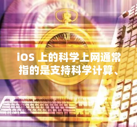 iOS 上的科学上网通常指的是支持科学计算、数学运算和数据处理的功能。以下是一些常见的 iOS 科学上网服务或工具