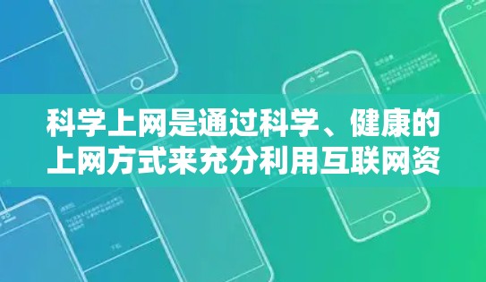 科学上网是通过科学、健康的上网方式来充分利用互联网资源，确保网络安全和隐私保护。以下是一些科学上网的方法和注意事项