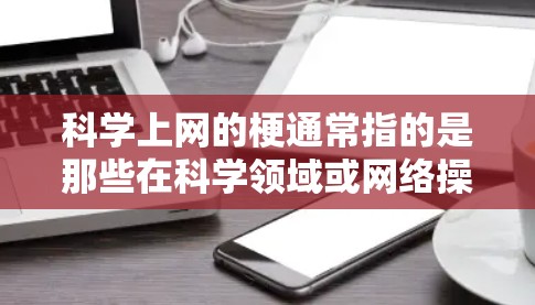 科学上网的梗通常指的是那些在科学领域或网络操作中使用特定术语或表达的网络用语。以下是一些可能相关的梗