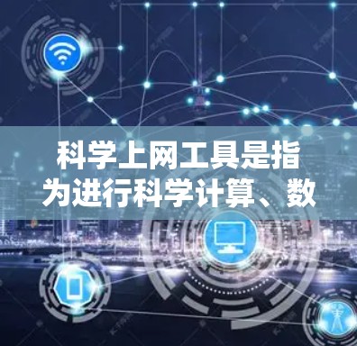 科学上网工具是指为进行科学计算、数据分析、编程、绘图等任务而提供的网络服务或软件工具。以下是一些常见的科学上网工具及其特点