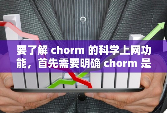 要了解 chorm 的科学上网功能，首先需要明确 chorm 是什么。在大多数上下文中，chorm 可能不是一种标准的网络工具或协议，而是需要根据上下文来理解