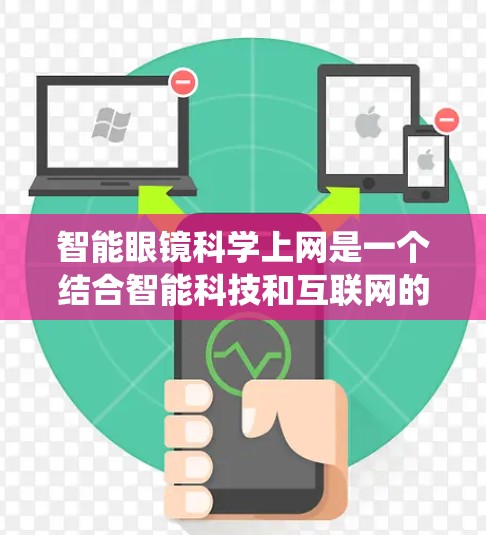 智能眼镜科学上网是一个结合智能科技和互联网的系统，通过多种技术手段实现与互联网的交互。具体包括以下技术点