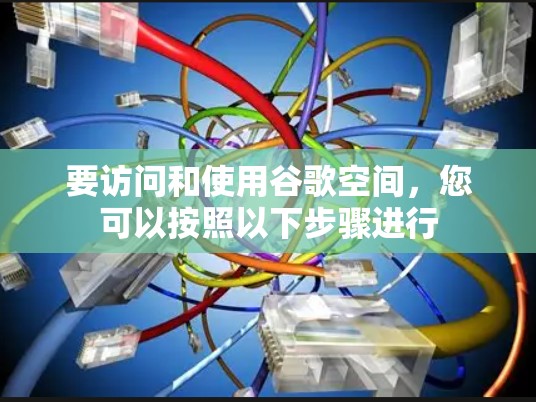 要访问和使用谷歌空间，您可以按照以下步骤进行