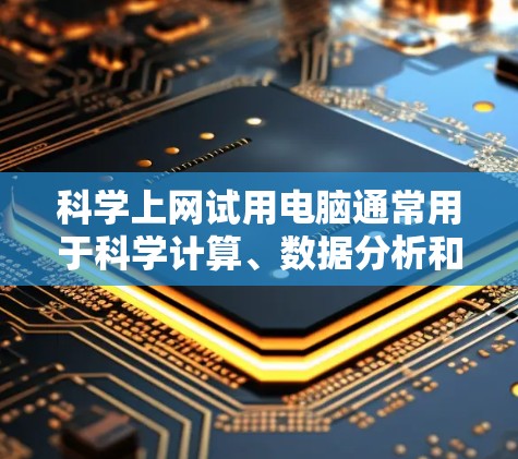 科学上网试用电脑通常用于科学计算、数据分析和工程模拟等场景。以下是一些常见的科学上网试用软件及其特点