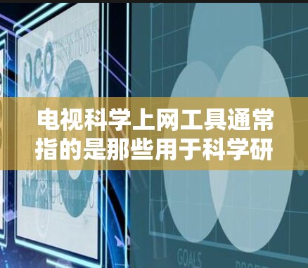 电视科学上网工具通常指的是那些用于科学研究、教学或健康领域的网站。这些工具可以提供丰富的信息和资源，帮助用户深入学习科学知识。以下是一些常见的科学上网工具