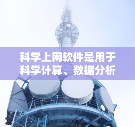 科学上网软件是用于科学计算、数据分析、编程和可视化工具的软件。以下是几种常见的科学上网软件及其特点和适用场景