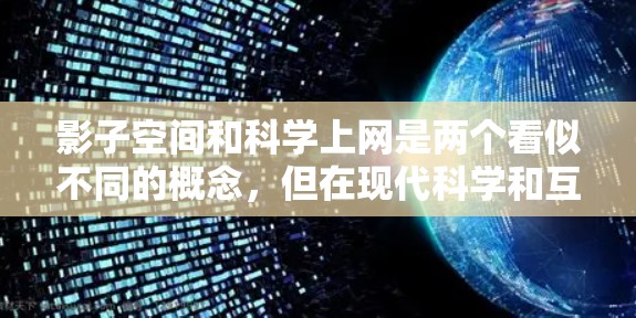 影子空间和科学上网是两个看似不同的概念，但在现代科学和互联网时代，它们之间存在紧密的联系。以下是它们的详细解释和结合