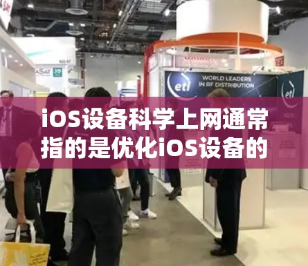 iOS设备科学上网通常指的是优化iOS设备的性能，以便更好地进行科学计算、数据分析、文件传输等任务。以下是一些关于iOS设备科学上网的实用建议