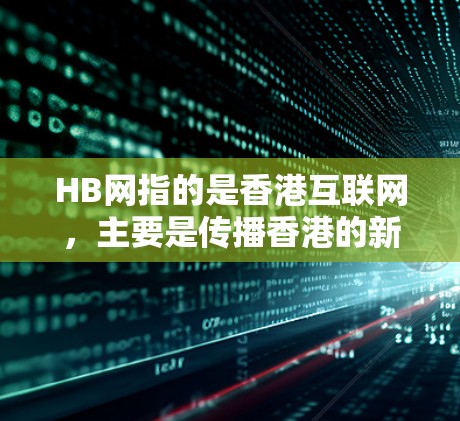 HB网指的是香港互联网，主要是传播香港的新闻和文化内容。对于普通用户来说，HB网的访问可能会有一定的限制，具体取决于个人的访问权限和使用情况。以下是一些常见的问题及其回答