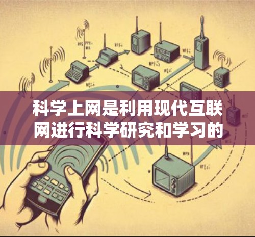 科学上网是利用现代互联网进行科学研究和学习的工具，强调专业性和准确性。以下是一个系统化的指南，帮助您科学上网