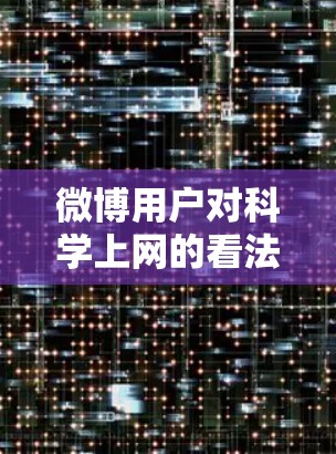 微博用户对科学上网的看法可能因人而异，但可以从以下几个方面进行分析