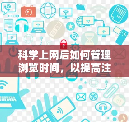 科学上网后如何管理浏览时间，以提高注意力和减少低级错误，是许多科学学习者关心的问题。以下是一些实用的建议