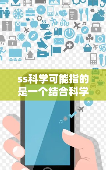 ss科学可能指的是一个结合科学计算和移动开发的工具包，允许用户在移动设备上编写和运行科学脚本。具体来说，这个名称可能代表以下几个方面