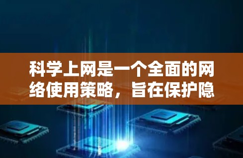 科学上网是一个全面的网络使用策略，旨在保护隐私、防止网络诈骗、确保数据安全等。以下是一步步的指南