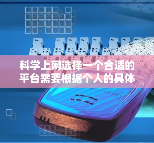 科学上网选择一个合适的平台需要根据个人的具体需求和使用场景来决定。以下是一些综合考虑的因素和推荐平台