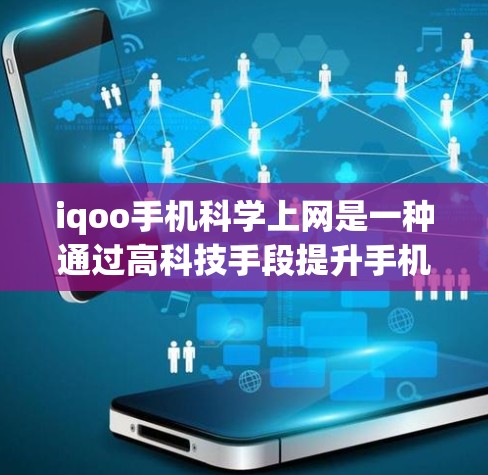 iqoo手机科学上网是一种通过高科技手段提升手机上网效率和安全性的方式。以下是对该技术的详细解释