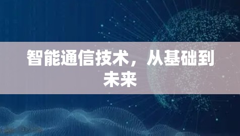 智能通信技术,从基础到未来 智能通信技术,从基础到未来