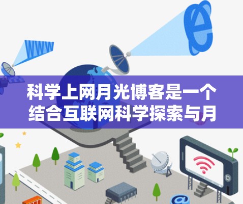 科学上网月光博客是一个结合互联网科学探索与月光主题的博客类型，旨在通过互联网平台分享科学知识和月光元素。以下是对此类博客的详细分析