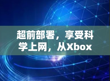 超前部署，享受科学上网，从Xbox One到手机的高效上网之道