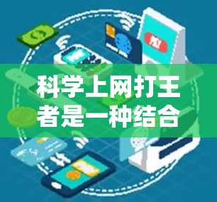 科学上网打王者是一种结合科学技术与游戏竞技的方面，可能涉及以下几个方面