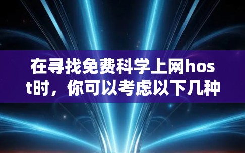 在寻找免费科学上网host时，你可以考虑以下几种解决方案，这些平台通常提供免费的在线服务，但可能需要一定的计算资源或功能支持