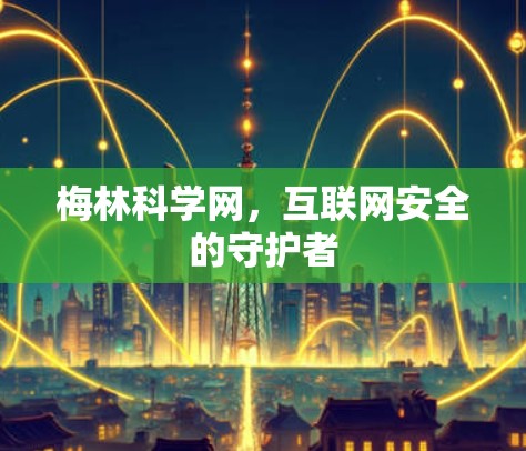 梅林科学网，互联网安全的守护者