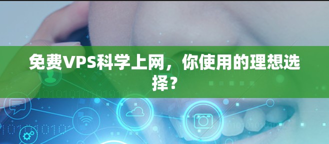 免费VPS科学上网，你使用的理想选择？