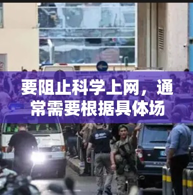 要阻止科学上网，通常需要根据具体场景和目标来制定策略。以下是一些常见的方法
