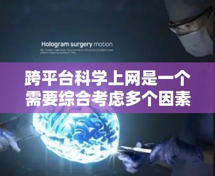 跨平台科学上网是一个需要综合考虑多个因素的复杂问题，以下是一个结构化的解决方案指南