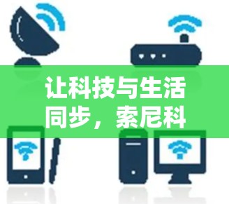 让科技与生活同步，索尼科学上网的未来展望