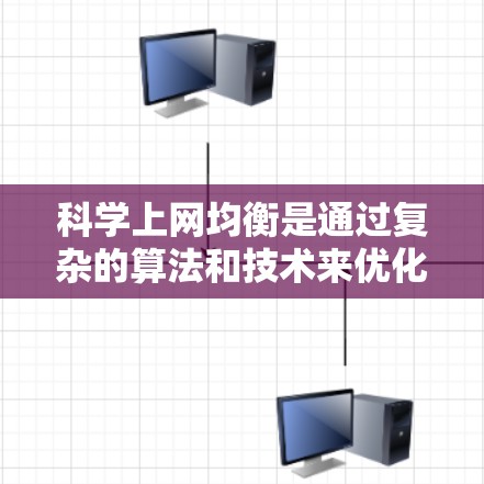 科学上网均衡是通过复杂的算法和技术来优化互联网网络性能，确保不同用户之间的上网时间更加均衡，避免出现某些用户持续待机的情况。以下是对科学上网均衡的详细分析