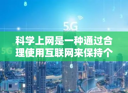 科学上网是一种通过合理使用互联网来保持个人隐私和个人安全的网络使用方式。以下是对科学上网的详细介绍和步骤