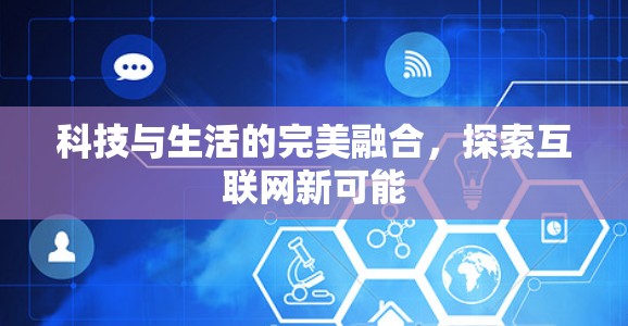 科技与生活的完美融合，探索互联网新可能
