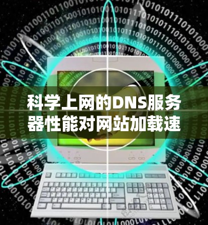 科学上网的DNS服务器性能对网站加载速度至关重要，因此需要科学选择和配置，以确保高效和稳定的访问。以下是对科学上网DNS服务器性能的影响和解决策略的详细分析